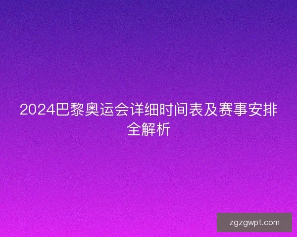 2024巴黎奥运会详细时间表及赛事安排全解析