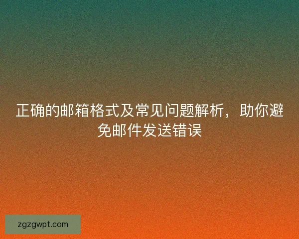 正确的邮箱格式及常见问题解析，助你避免邮件发送错误