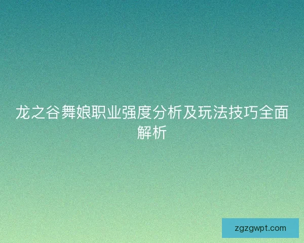 龙之谷舞娘职业强度分析及玩法技巧全面解析