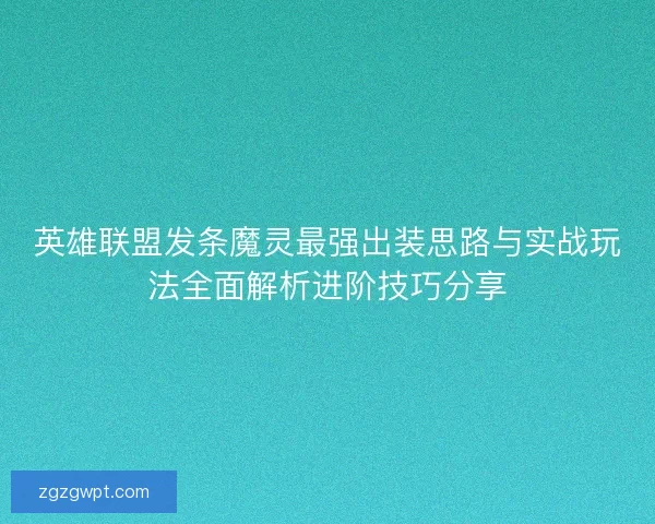 英雄联盟发条魔灵最强出装思路与实战玩法全面解析进阶技巧分享