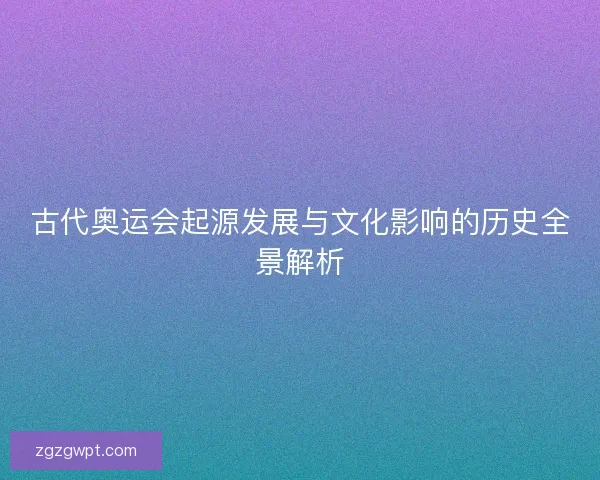 古代奥运会起源发展与文化影响的历史全景解析