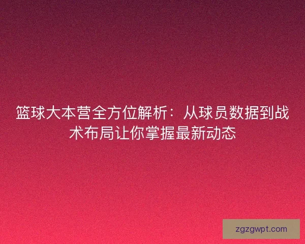 篮球大本营全方位解析：从球员数据到战术布局让你掌握最新动态