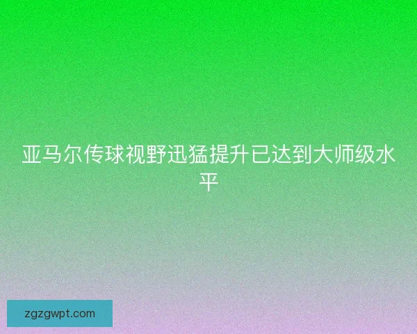 亚马尔传球视野迅猛提升已达到大师级水平