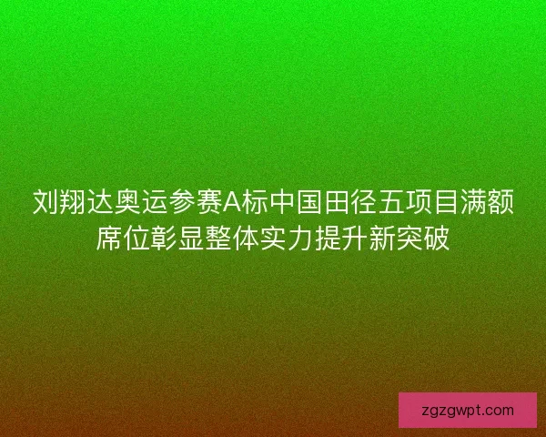 刘翔达奥运参赛A标中国田径五项目满额席位彰显整体实力提升新突破 刘翔达奥运参赛A标中国田径五项目满额席位彰显整体实力提升新突破