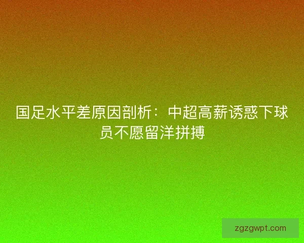 国足水平差原因剖析：中超高薪诱惑下球员不愿留洋拼搏