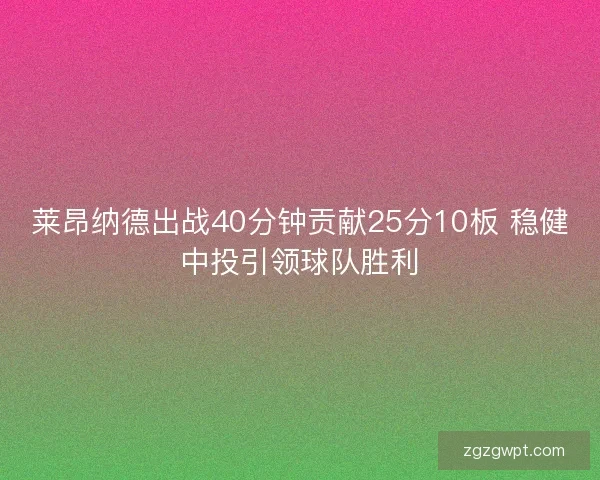 莱昂纳德出战40分钟贡献25分10板 稳健中投引领球队胜利