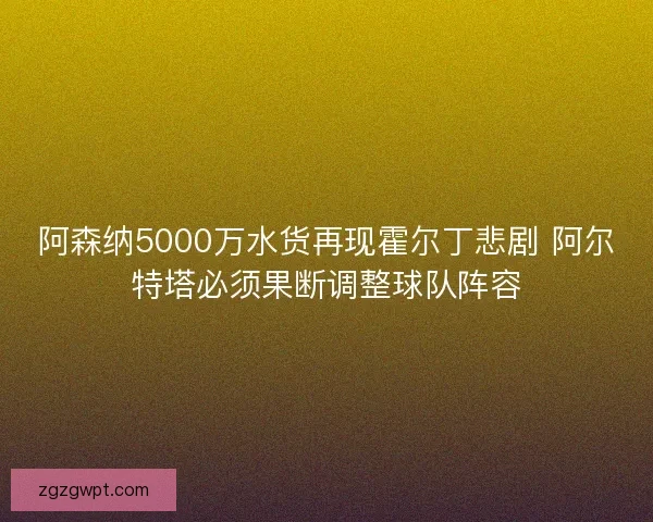 阿森纳5000万水货再现霍尔丁悲剧 阿尔特塔必须果断调整球队阵容 阿森纳5000万水货再现霍尔丁悲剧 阿尔特塔必须果断调整球队阵容