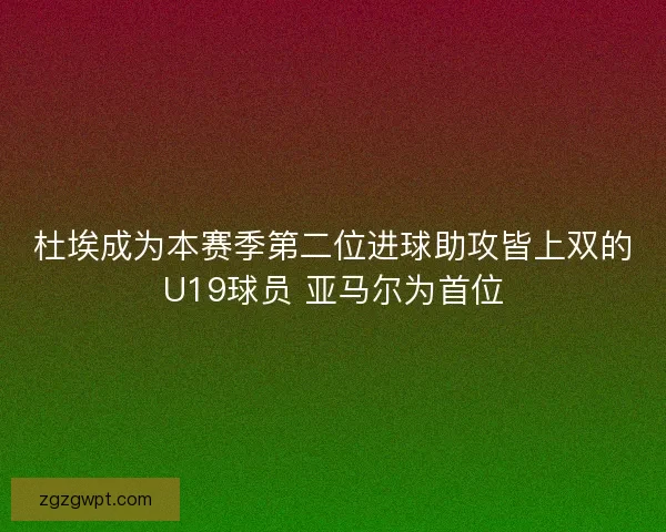 杜埃成为本赛季第二位进球助攻皆上双的U19球员 亚马尔为首位