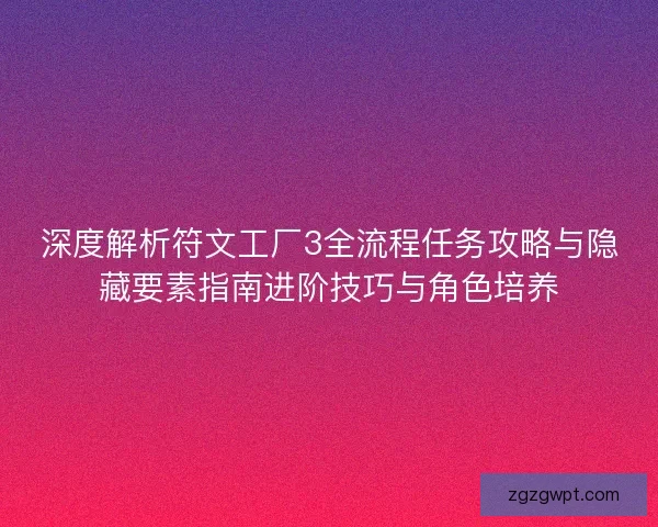 深度解析符文工厂3全流程任务攻略与隐藏要素指南进阶技巧与角色培养