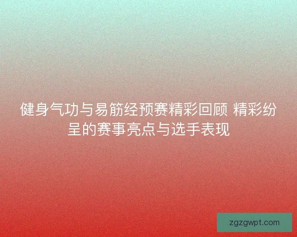 健身气功与易筋经预赛精彩回顾 精彩纷呈的赛事亮点与选手表现 健身气功与易筋经预赛精彩回顾 精彩纷呈的赛事亮点与选手表现
