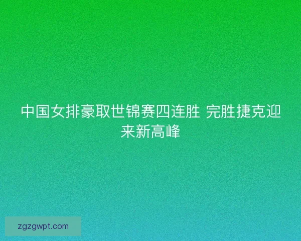 中国女排豪取世锦赛四连胜 完胜捷克迎来新高峰