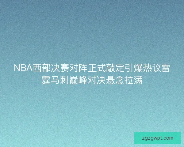 NBA西部决赛对阵正式敲定引爆热议雷霆马刺巅峰对决悬念拉满 NBA西部决赛对阵正式敲定引爆热议雷霆马刺巅峰对决悬念拉满