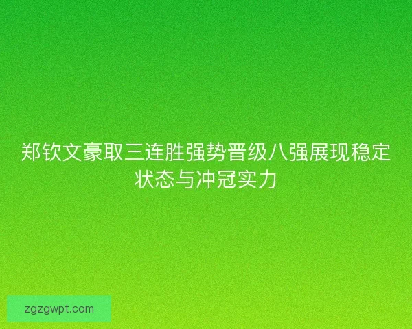 郑钦文豪取三连胜强势晋级八强展现稳定状态与冲冠实力