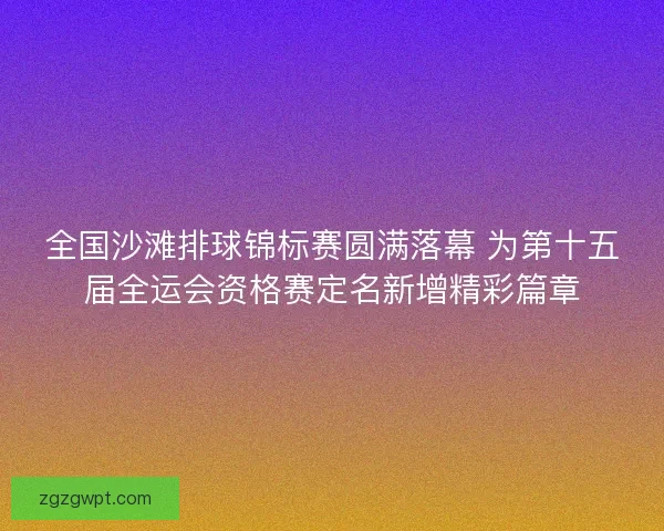 全国沙滩排球锦标赛圆满落幕 为第十五届全运会资格赛定名新增精彩篇章 全国沙滩排球锦标赛圆满落幕 为第十五届全运会资格赛定名新增精彩篇章