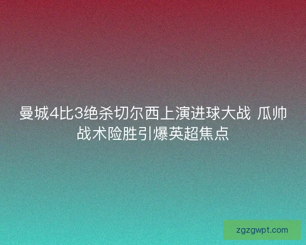曼城4比3绝杀切尔西上演进球大战 瓜帅战术险胜引爆英超焦点