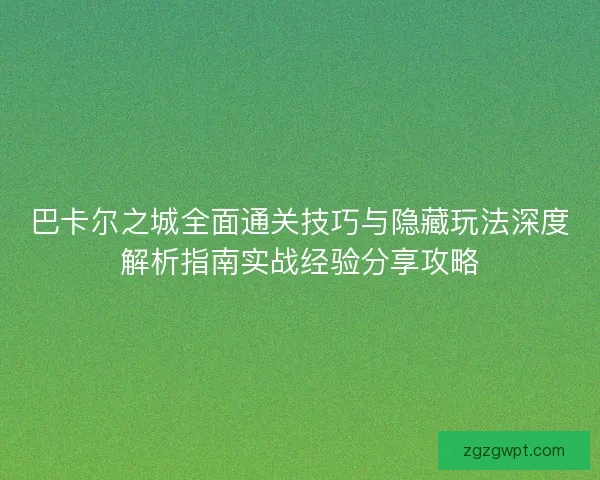 巴卡尔之城全面通关技巧与隐藏玩法深度解析指南实战经验分享攻略