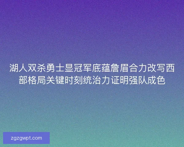 湖人双杀勇士显冠军底蕴詹眉合力改写西部格局关键时刻统治力证明强队成色