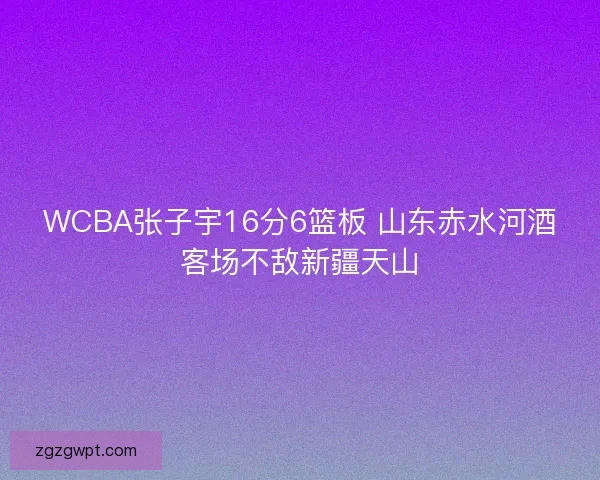 WCBA张子宇16分6篮板 山东赤水河酒客场不敌新疆天山 WCBA张子宇16分6篮板 山东赤水河酒客场不敌新疆天山